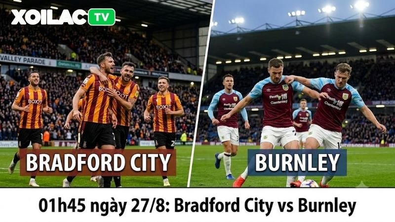 Tổng quan bối cảnh trận đấu giữa Bradford City và Burnley