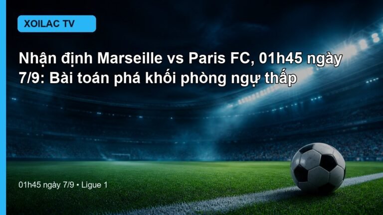 Nhận định Marseille vs Paris FC 01h45 ngày 7/9
